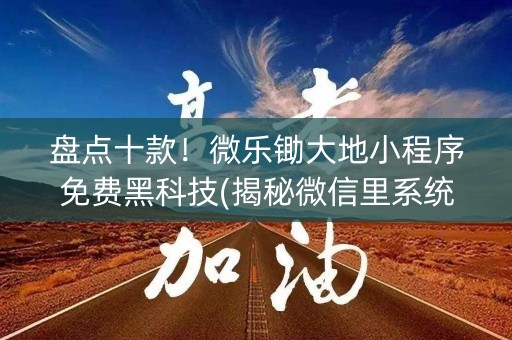 盘点十款！微乐锄大地小程序免费黑科技(揭秘微信里系统发好牌)