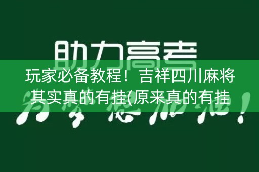 玩家必备教程！吉祥四川麻将其实真的有挂(原来真的有挂)