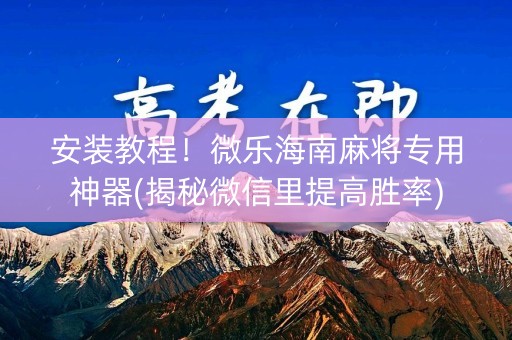 安装教程！微乐海南麻将专用神器(揭秘微信里提高胜率)