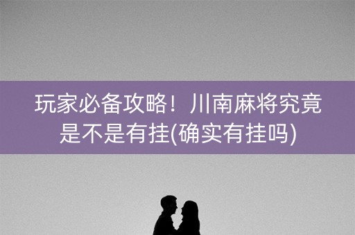 玩家必备攻略！川南麻将究竟是不是有挂(确实有挂吗)