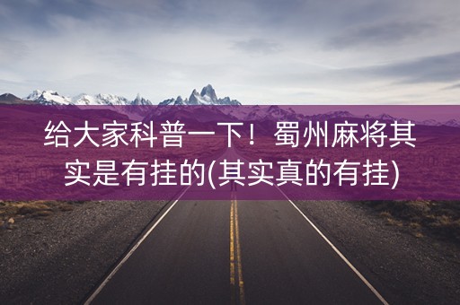 给大家科普一下！蜀州麻将其实是有挂的(其实真的有挂)