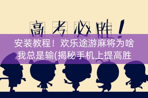 安装教程！欢乐途游麻将为啥我总是输(揭秘手机上提高胜率)