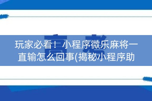 玩家必看！小程序微乐麻将一直输怎么回事(揭秘小程序助手软件)