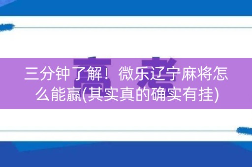 三分钟了解！微乐辽宁麻将怎么能赢(其实真的确实有挂)