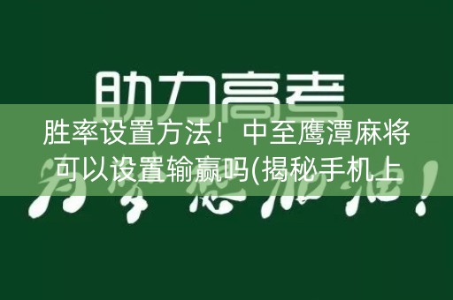 胜率设置方法！中至鹰潭麻将可以设置输赢吗(揭秘手机上提高胜率)