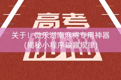 关于！微乐湖南麻将专用神器(揭秘小程序输赢规律)