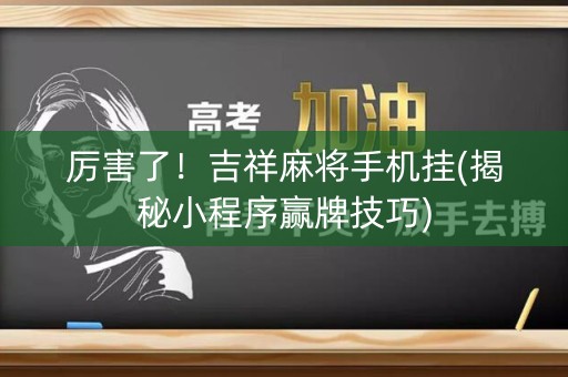 厉害了！吉祥麻将手机挂(揭秘小程序赢牌技巧)