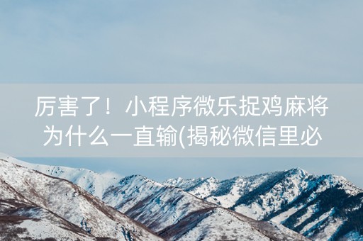 厉害了！小程序微乐捉鸡麻将为什么一直输(揭秘微信里必备神器)