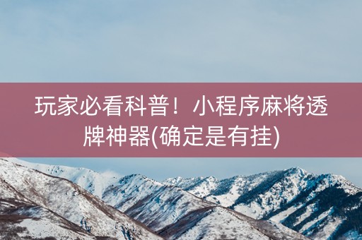 玩家必看科普！小程序麻将透牌神器(确定是有挂)