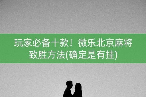 玩家必备十款！微乐北京麻将致胜方法(确定是有挂)