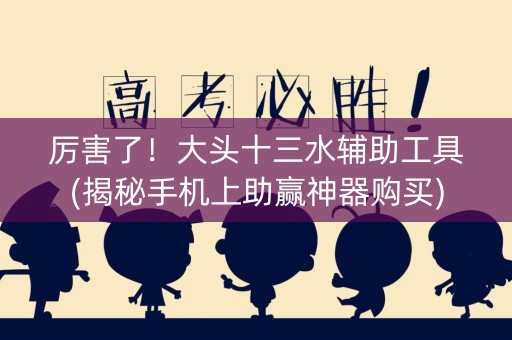 厉害了！大头十三水辅助工具(揭秘手机上助赢神器购买)