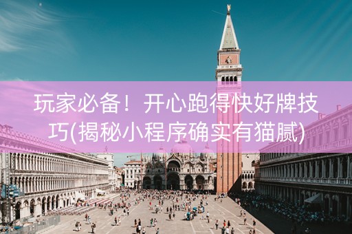 玩家必备！开心跑得快好牌技巧(揭秘小程序确实有猫腻)