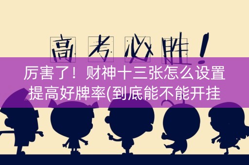 厉害了！财神十三张怎么设置提高好牌率(到底能不能开挂)