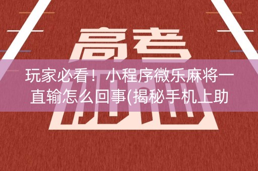 玩家必看！小程序微乐麻将一直输怎么回事(揭秘手机上助赢神器)