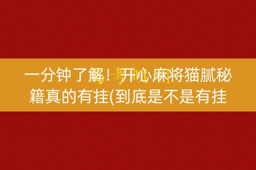 一分钟了解！开心麻将猫腻秘籍真的有挂(到底是不是有挂)