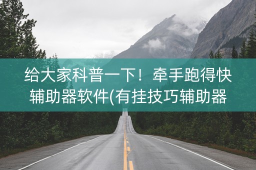 给大家科普一下！牵手跑得快辅助器软件(有挂技巧辅助器)