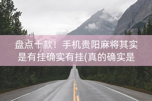盘点十款！手机贵阳麻将其实是有挂确实有挂(真的确实是有挂)