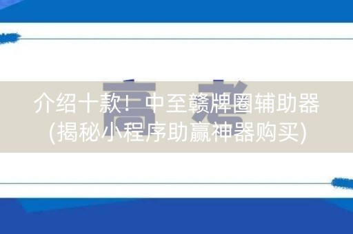 介绍十款！中至赣牌圈辅助器(揭秘小程序助赢神器购买)