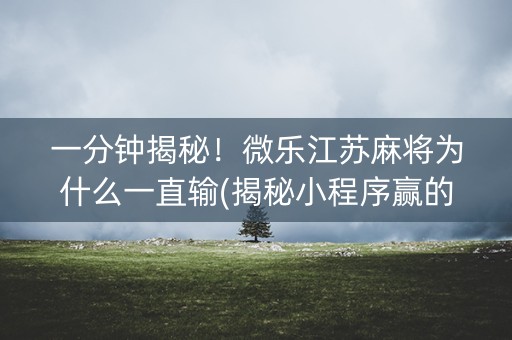 一分钟揭秘！微乐江苏麻将为什么一直输(揭秘小程序赢的秘诀)