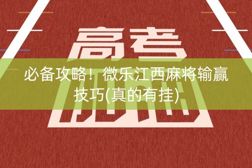 必备攻略！微乐江西麻将输赢技巧(真的有挂)