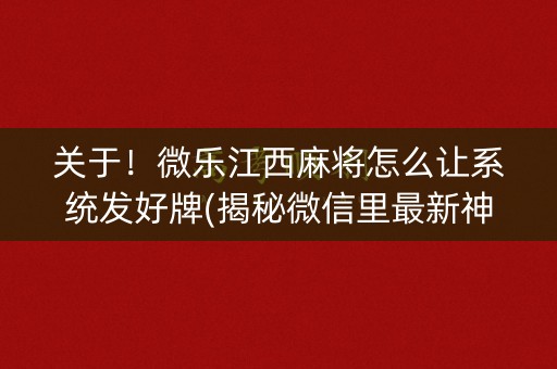 关于！微乐江西麻将怎么让系统发好牌(揭秘微信里最新神器下载)