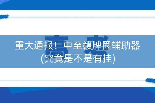 重大通报！中至赣牌圈辅助器(究竟是不是有挂)
