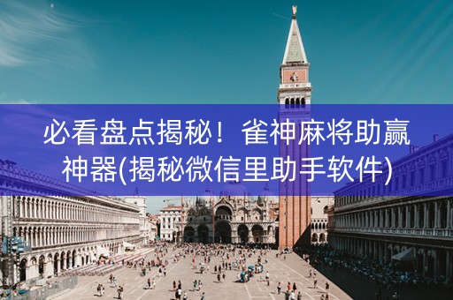 必看盘点揭秘！雀神麻将助赢神器(揭秘微信里助手软件)