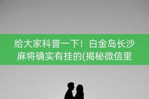 给大家科普一下！白金岛长沙麻将确实有挂的(揭秘微信里插件购买)