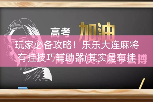 玩家必备攻略！乐乐大连麻将有挂技巧辅助器(其实是有挂确实有挂)