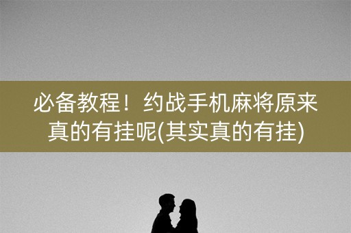 必备教程！约战手机麻将原来真的有挂呢(其实真的有挂)