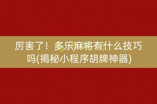 厉害了！多乐麻将有什么技巧吗(揭秘小程序胡牌神器)