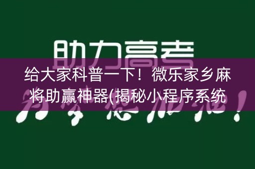 给大家科普一下！微乐家乡麻将助赢神器(揭秘小程序系统发好牌)