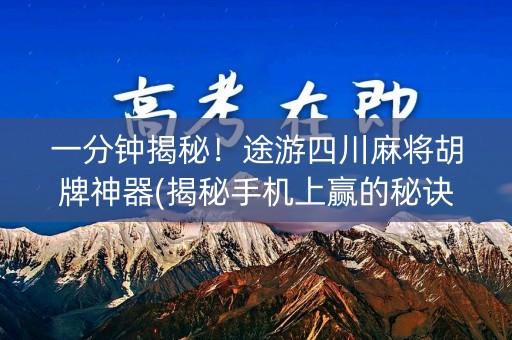 一分钟揭秘！途游四川麻将胡牌神器(揭秘手机上赢的秘诀)