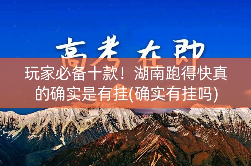 玩家必备十款！湖南跑得快真的确实是有挂(确实有挂吗)