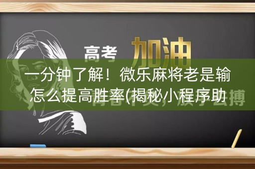 一分钟了解！微乐麻将老是输怎么提高胜率(揭秘小程序助赢神器)