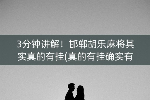 3分钟讲解！邯郸胡乐麻将其实真的有挂(真的有挂确实有挂)