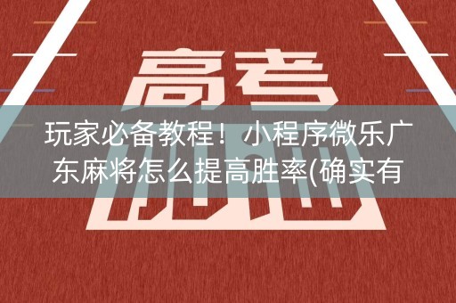 玩家必备教程！小程序微乐广东麻将怎么提高胜率(确实有挂吗)
