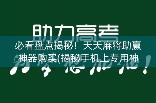 必看盘点揭秘！天天麻将助赢神器购买(揭秘手机上专用神器)