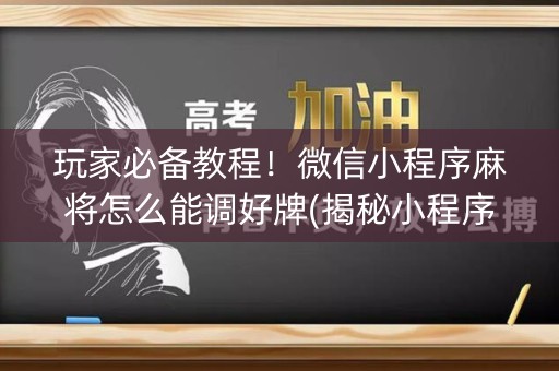 玩家必备教程！微信小程序麻将怎么能调好牌(揭秘小程序胡牌技巧)