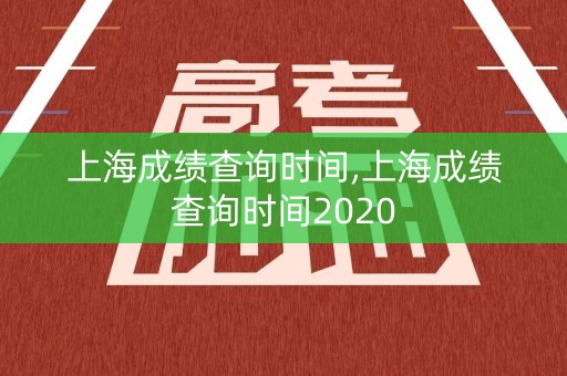 上海成绩查询时间,上海成绩查询时间2020