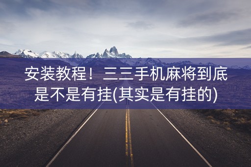 安装教程！三三手机麻将到底是不是有挂(其实是有挂的)