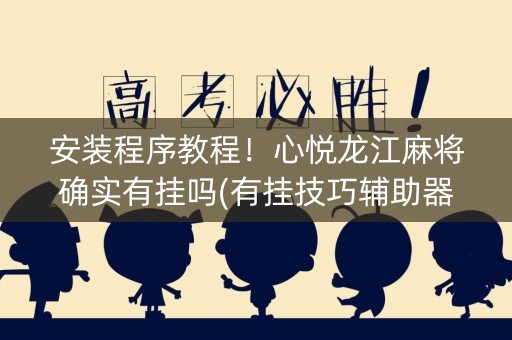 安装程序教程！心悦龙江麻将确实有挂吗(有挂技巧辅助器)