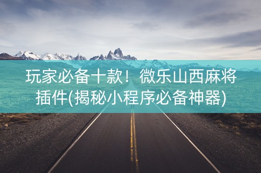 玩家必备十款！微乐山西麻将插件(揭秘小程序必备神器)