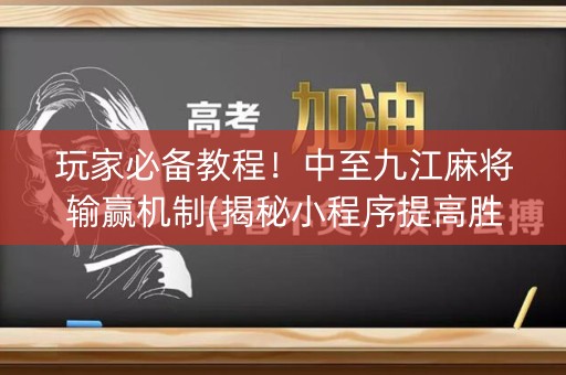 玩家必备教程！中至九江麻将输赢机制(揭秘小程序提高胜率)