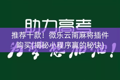 推荐十款！微乐云南麻将插件购买(揭秘小程序赢的秘诀)