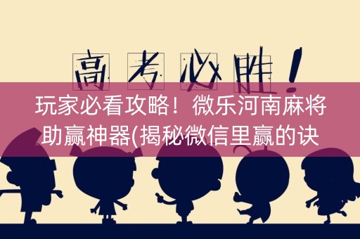 玩家必看攻略！微乐河南麻将助赢神器(揭秘微信里赢的诀窍)