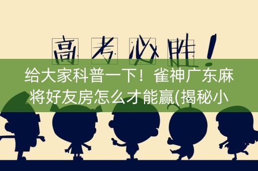 给大家科普一下！雀神广东麻将好友房怎么才能赢(揭秘小程序如何让牌变好)