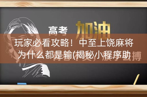 玩家必看攻略！中至上饶麻将为什么都是输(揭秘小程序助赢软件)