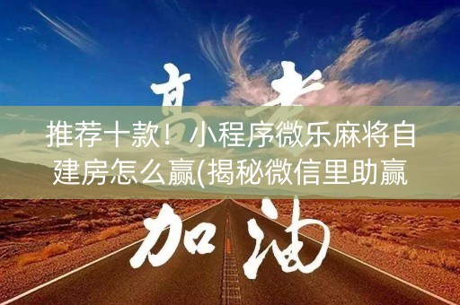 推荐十款！小程序微乐麻将自建房怎么赢(揭秘微信里助赢神器购买)