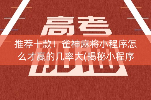 推荐十款！雀神麻将小程序怎么才赢的几率大(揭秘小程序提高赢的概率)
